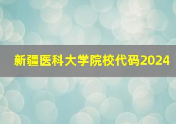 新疆医科大学院校代码2024