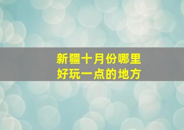 新疆十月份哪里好玩一点的地方