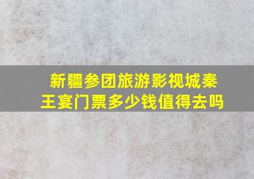 新疆参团旅游影视城秦王宴门票多少钱值得去吗