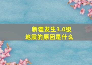 新疆发生3.0级地震的原因是什么