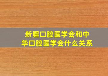 新疆口腔医学会和中华口腔医学会什么关系