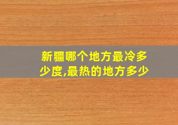 新疆哪个地方最冷多少度,最热的地方多少