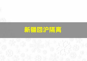 新疆回沪隔离