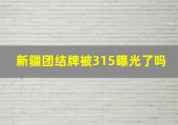 新疆团结牌被315曝光了吗