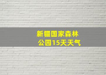 新疆国家森林公园15天天气