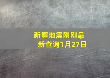 新疆地震刚刚最新查询1月27日