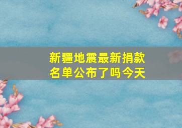 新疆地震最新捐款名单公布了吗今天