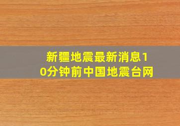 新疆地震最新消息10分钟前中国地震台网