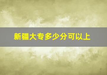 新疆大专多少分可以上