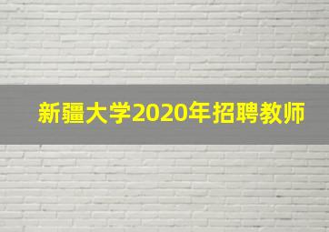 新疆大学2020年招聘教师