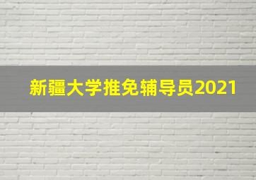 新疆大学推免辅导员2021