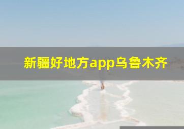 新疆好地方app乌鲁木齐