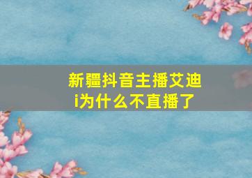 新疆抖音主播艾迪i为什么不直播了