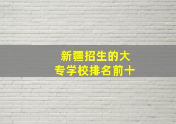 新疆招生的大专学校排名前十