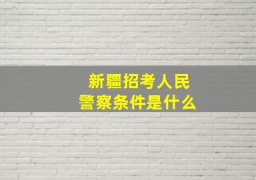 新疆招考人民警察条件是什么