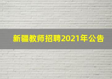 新疆教师招聘2021年公告