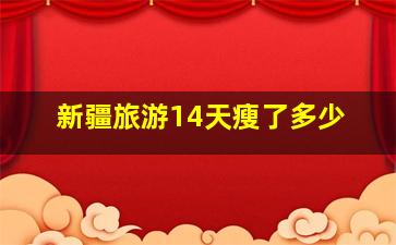 新疆旅游14天瘦了多少