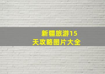 新疆旅游15天攻略图片大全