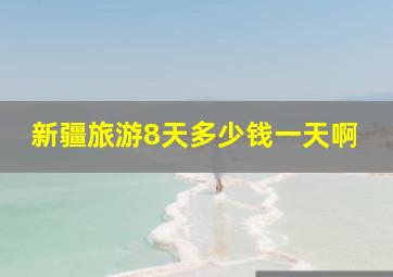 新疆旅游8天多少钱一天啊