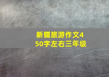 新疆旅游作文450字左右三年级