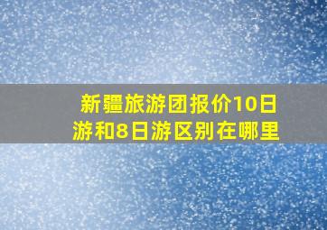 新疆旅游团报价10日游和8日游区别在哪里