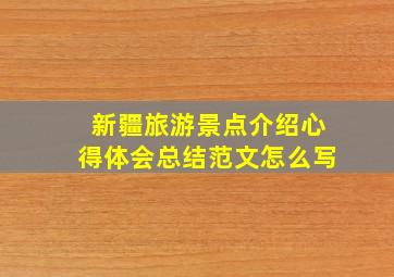 新疆旅游景点介绍心得体会总结范文怎么写