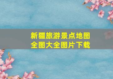 新疆旅游景点地图全图大全图片下载