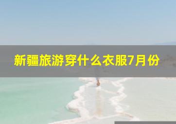 新疆旅游穿什么衣服7月份