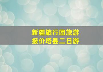 新疆旅行团旅游报价塔县二日游