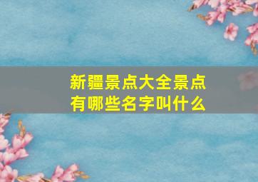 新疆景点大全景点有哪些名字叫什么