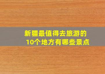 新疆最值得去旅游的10个地方有哪些景点