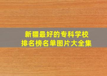 新疆最好的专科学校排名榜名单图片大全集