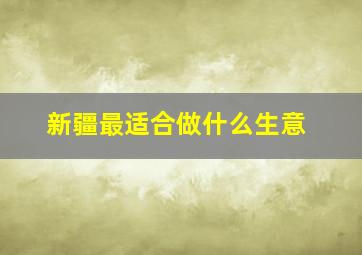 新疆最适合做什么生意