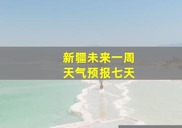 新疆未来一周天气预报七天