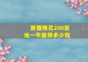 新疆棉花200亩地一年能挣多少钱