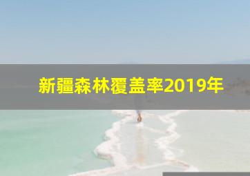 新疆森林覆盖率2019年