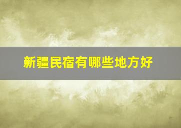 新疆民宿有哪些地方好