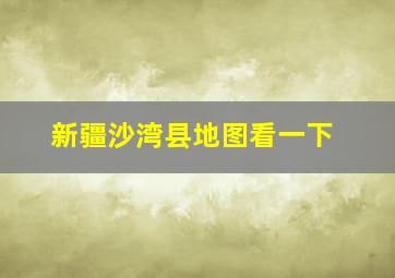 新疆沙湾县地图看一下