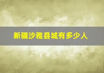 新疆沙雅县城有多少人