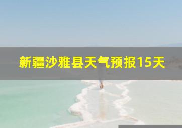 新疆沙雅县天气预报15天