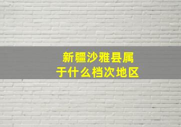 新疆沙雅县属于什么档次地区