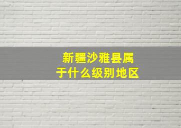 新疆沙雅县属于什么级别地区