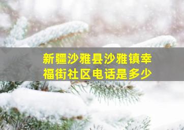 新疆沙雅县沙雅镇幸福街社区电话是多少