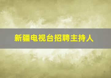 新疆电视台招聘主持人