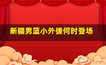 新疆男篮小外援何时登场