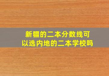 新疆的二本分数线可以选内地的二本学校吗