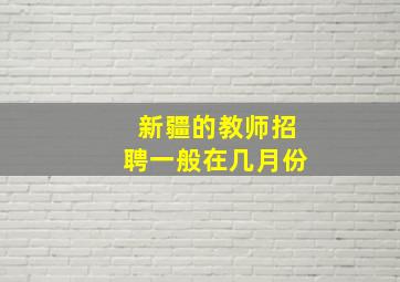 新疆的教师招聘一般在几月份