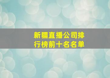 新疆直播公司排行榜前十名名单