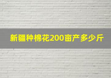 新疆种棉花200亩产多少斤