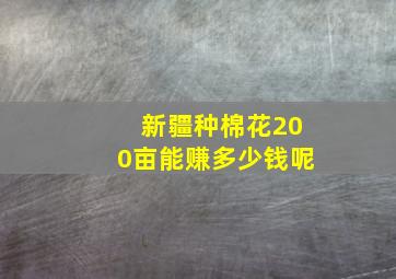 新疆种棉花200亩能赚多少钱呢